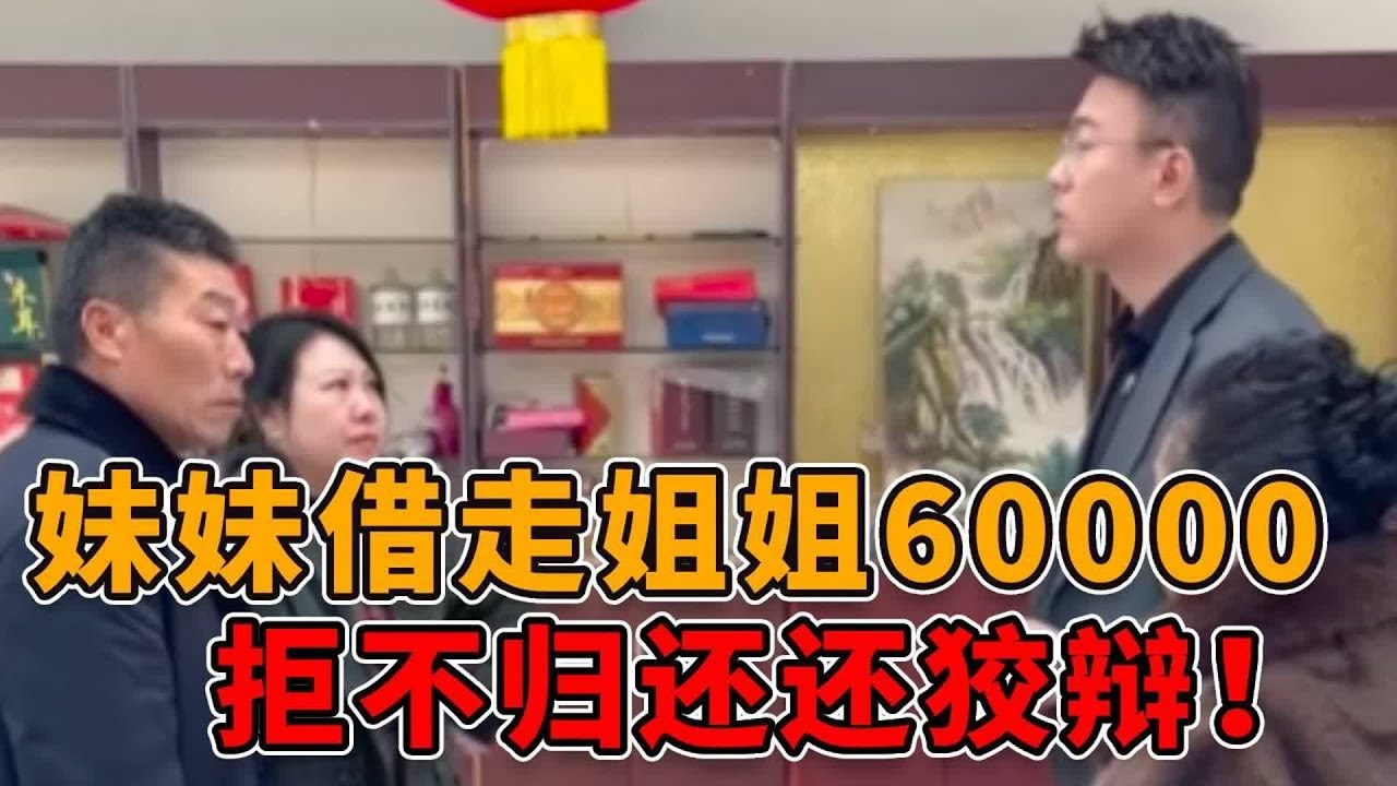 妹妹借走姐姐60000块，不但拒不归还，还狡辩称姐姐有钱不用还！ #正能量 #真实 #人性 #社会 #法律
