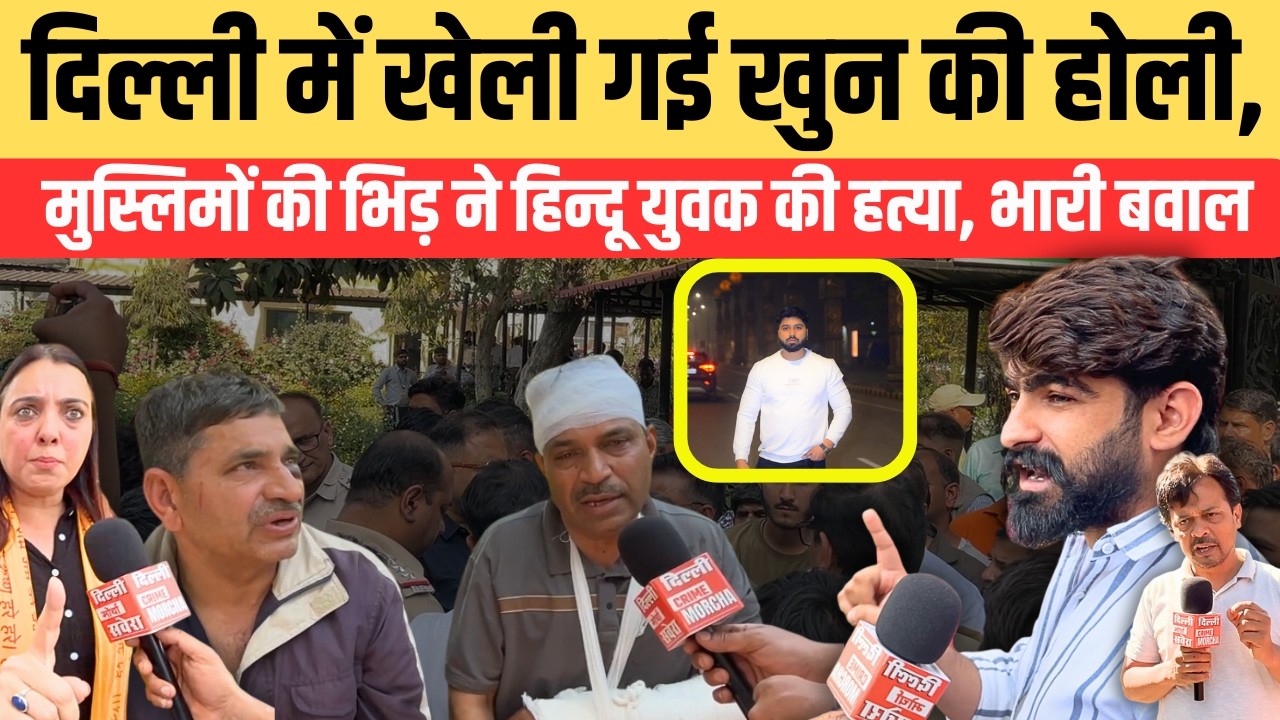 दिल्ली में खेली गई खु/न की होली, मुस्लिमों की भिड़ ने हिन्दू युवक की ह/त्या , भारी बवाल
