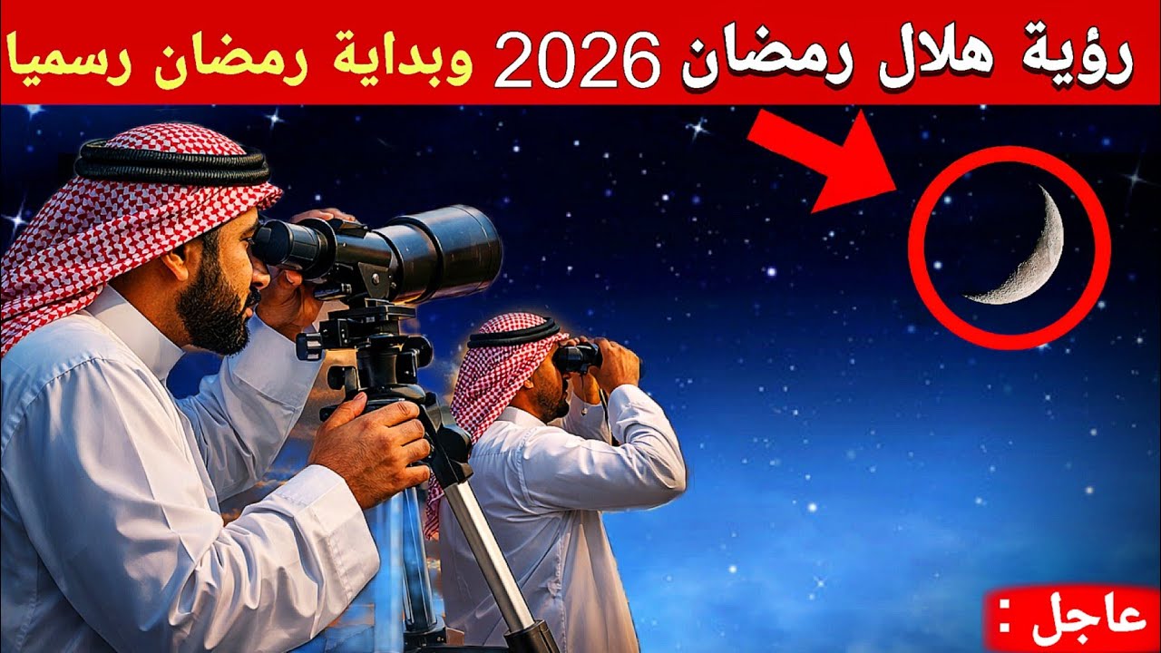 تحري ورؤية هلال رمضان 2026 اليوم والموعد الرسمي لبداية شهر رمضان