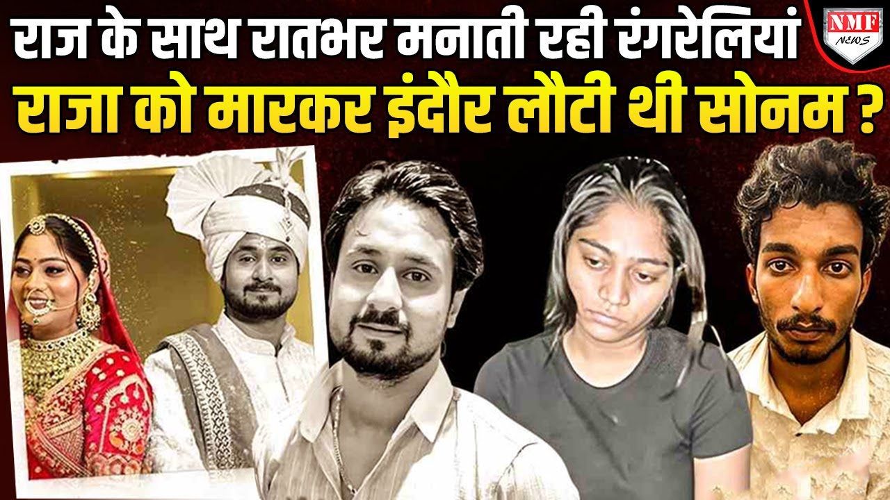 15 लाख में सोनम ने राजा को मरवाया, फिर आशिक राज के साथ इंदौर में रातभर मनाती रही रंगरेलियां !