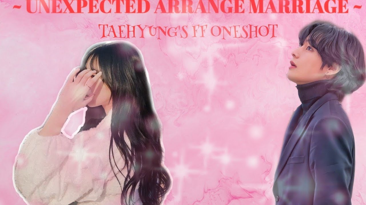UNEXPECTED ARRANGE MARRIAGE( TAEHYUNG'S FF ONESHOT)