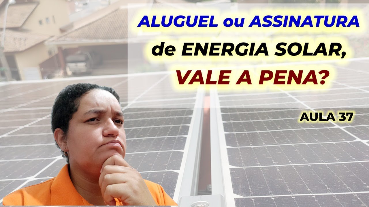 Aula 37 - Aluguel ou assinatura de Energia Solar, vale a pena?