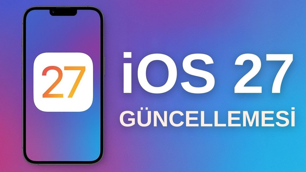 iOS 27 – Şimdiden Netleşen Yenilikler ve Sızıntılar
