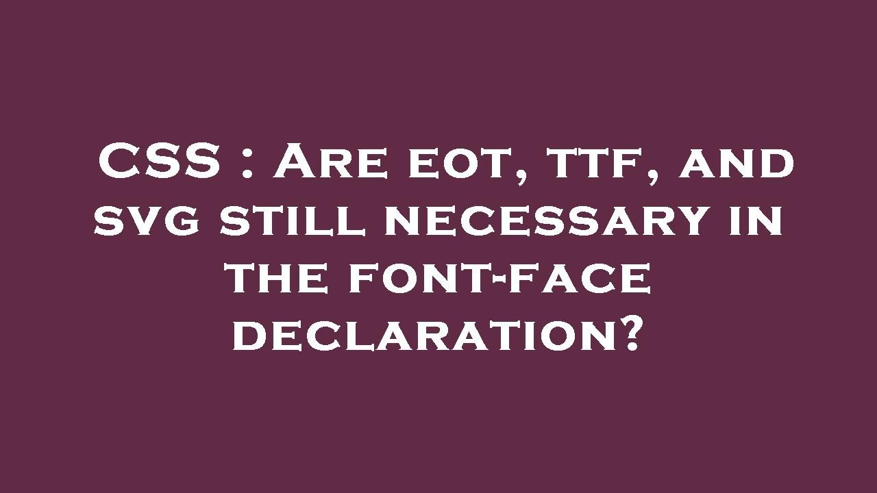 CSS : Are eot, ttf, and svg still necessary in the font-face declaration?