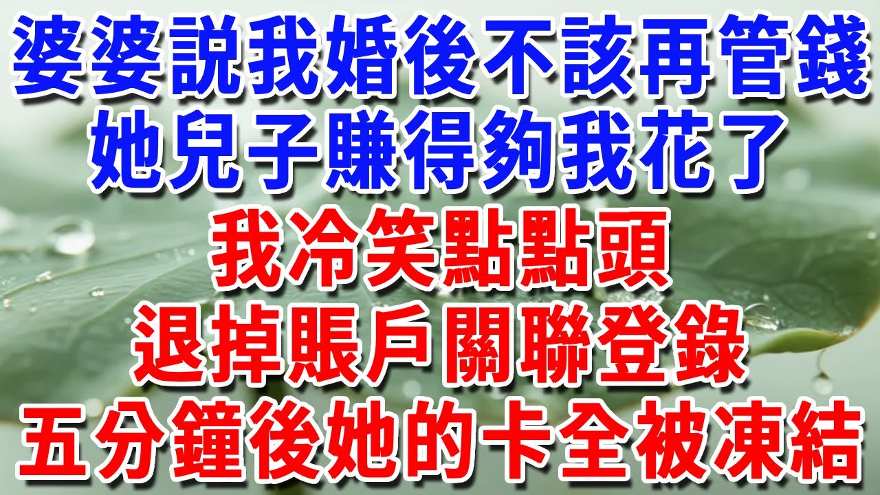 婆婆説我婚後不該再管錢，她兒子賺得夠我花了，我冷笑點點頭，退掉賬戶登錄，五分鐘後她的卡片全被凍結。#一帆說故事 #為人處世 #生活經驗 #情感 #故事 #彩礼#深夜淺讀