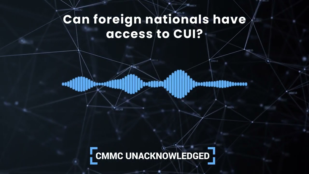 CMMC Unacknowledged Ep. 34 | Can foreign nationals have access to CUI?
