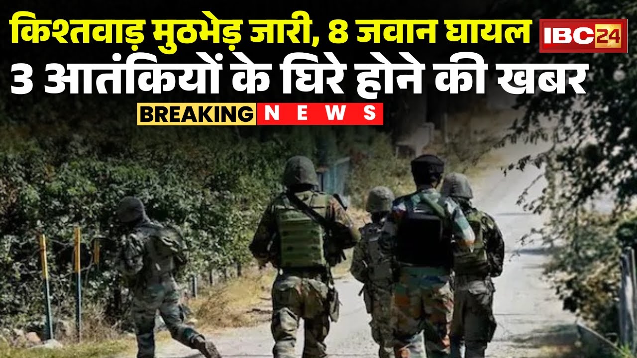 Kishtwar Encounter: किश्तवाड़ मुठभेड़ में 8 जवान हुए घायल।3आतंकियों के घिरे होने की खबर, मुठभेड़ जारी
