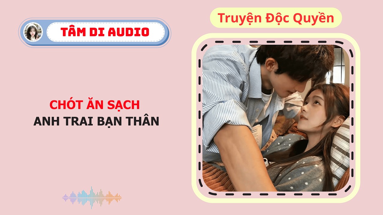 [Truyện Audio] | Ch&oacute;t Ăn Sạch Anh Trai Bạn Th&acirc;n | T&acirc;m Di Audio