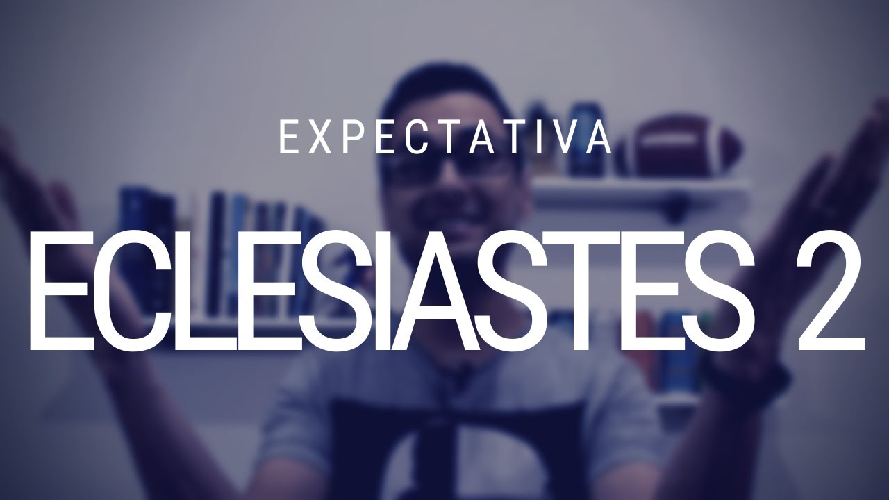 Estudo de Eclesiastes 2 - Sobre a expectativa