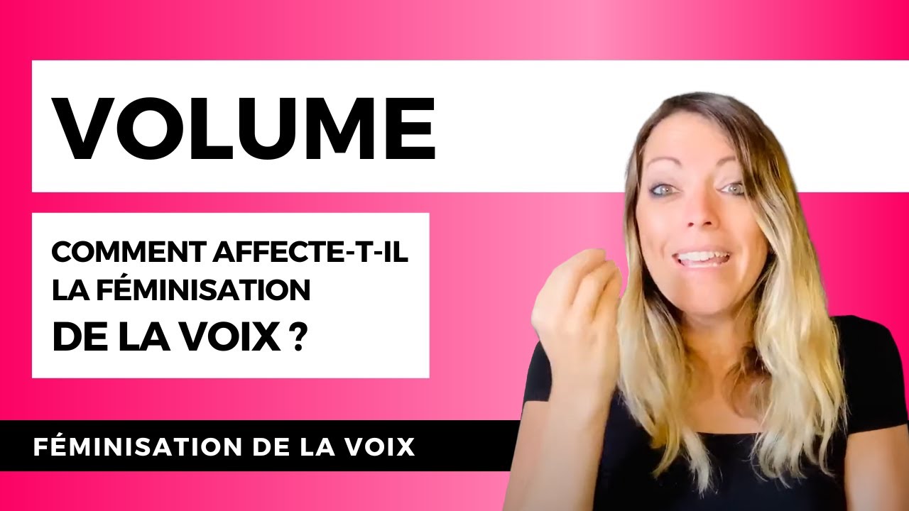 FÉMINISATION DE LA VOIX ET VOLUME : comment ce paramètre affecte-t-il la féminisation de la voix ?