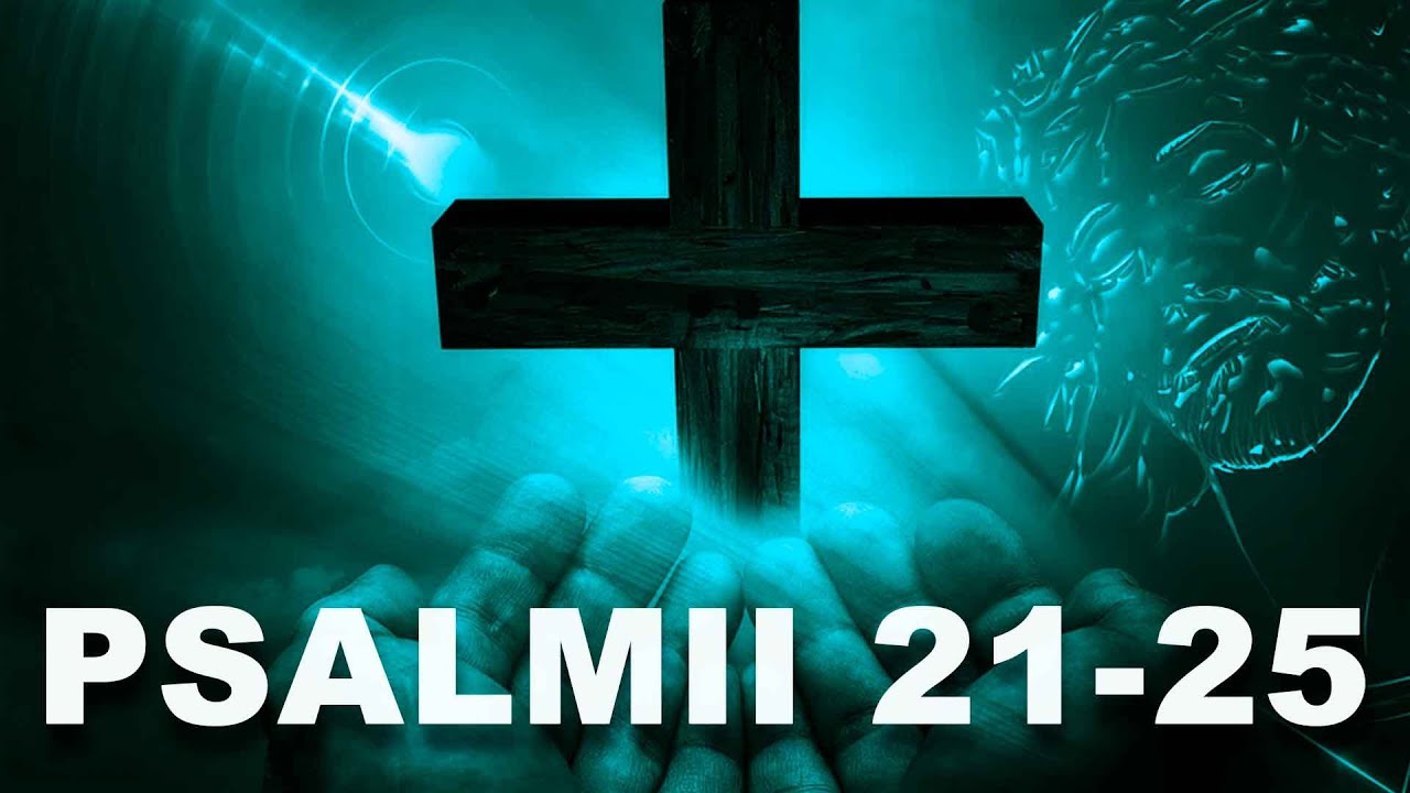 PSALMII ORTODOXIEI- PSALMUL 21, PSALMUL 22, PSALMUL 23, PSALMUL 24, PSALMUL 25