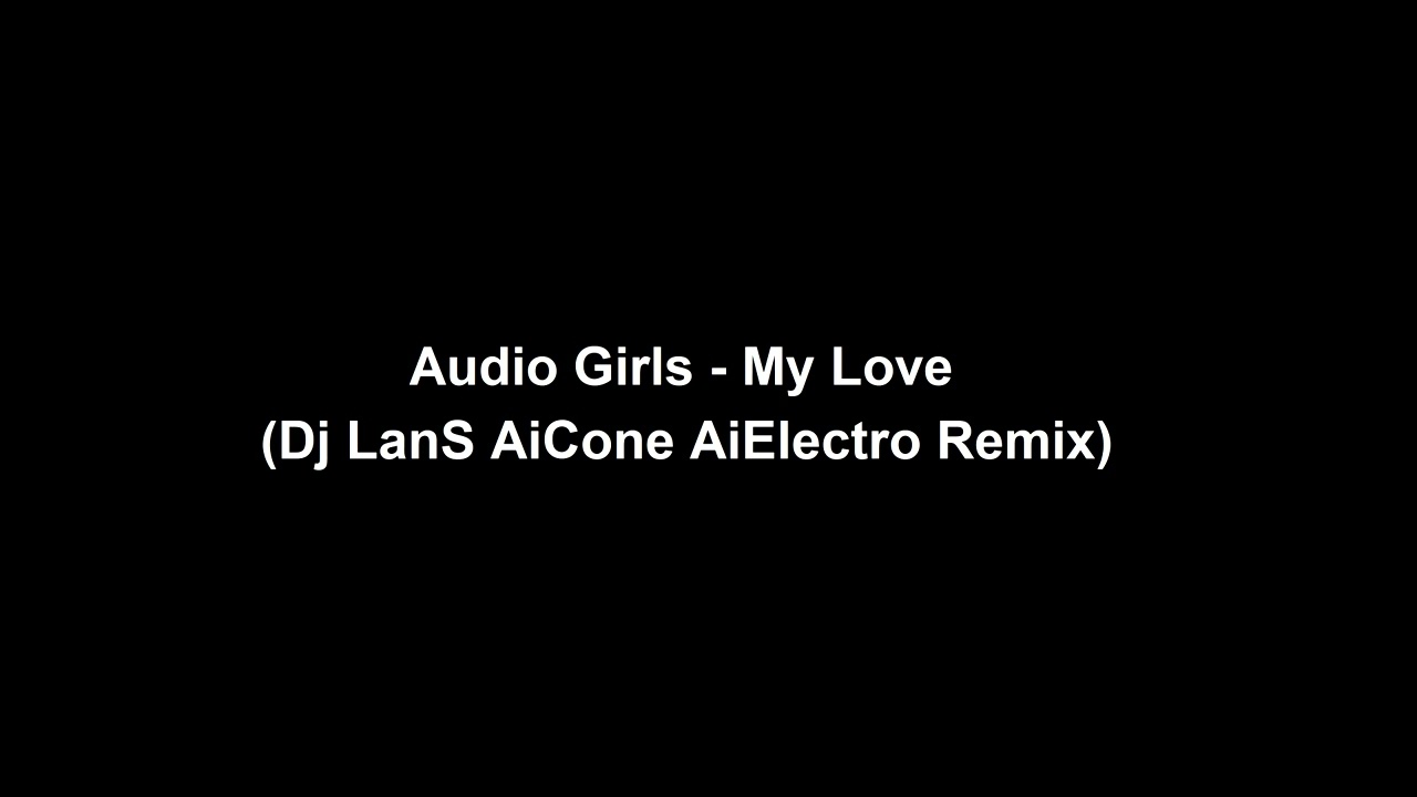 Audio Girls -  My Love (Dj LanS AiCone AiElectro Remix)