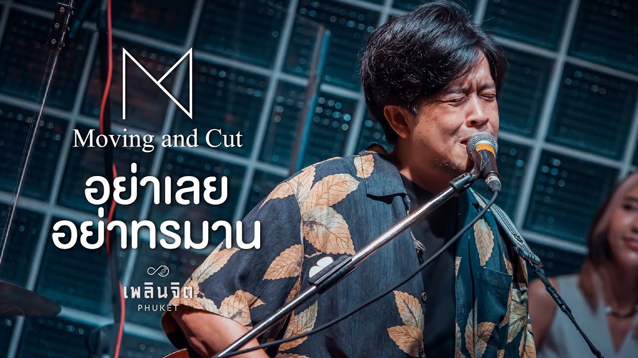 อย่าเลยอย่าทรมาน - Moving and Cut「 LIVE @เพลินจิต x Phuket 」