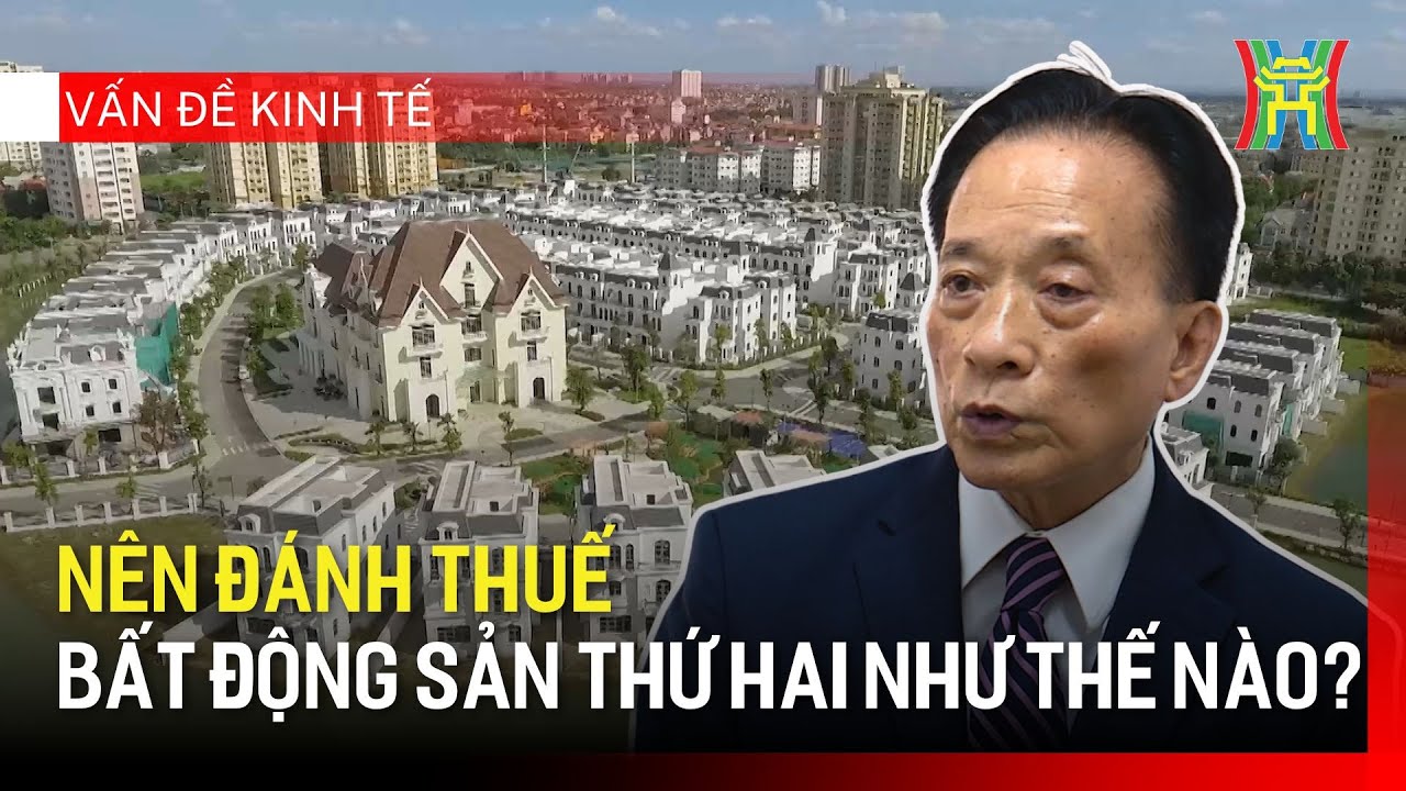 Nên đánh thuế bất động sản thứ hai như thế nào? | Vấn đề kinh tế