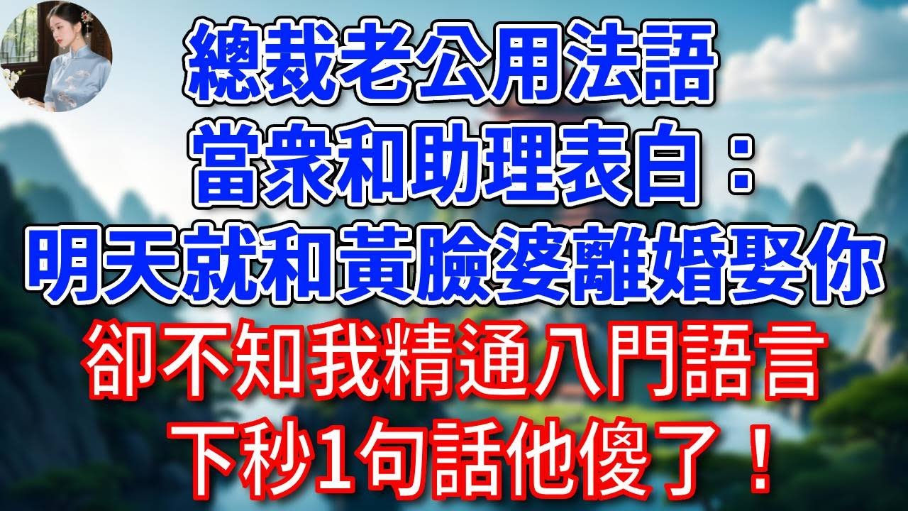 總裁老公用法語，當衆和助理表白：明天就和黃臉婆離婚娶你！卻不知我精通八門語言，下秒1句話他傻了！#為人處世#生活經驗#情感故事#故事#小說#戀愛#情感#婚姻