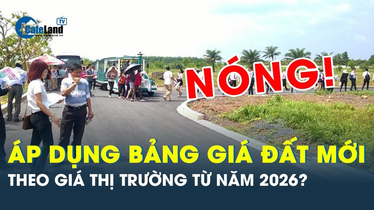 Nóng: Từ năm 2026 sẽ áp dụng bảng giá đất mới theo giá thị trường? | CafeLand