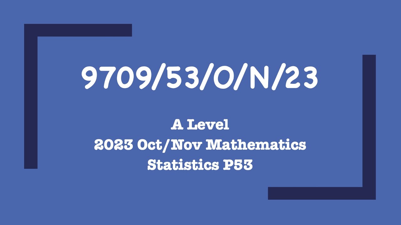 9709/53/O/N/23 | A Level Mathematics Oct/Nov 2023 Paper 53 Statistics | Past Paper Walk Through