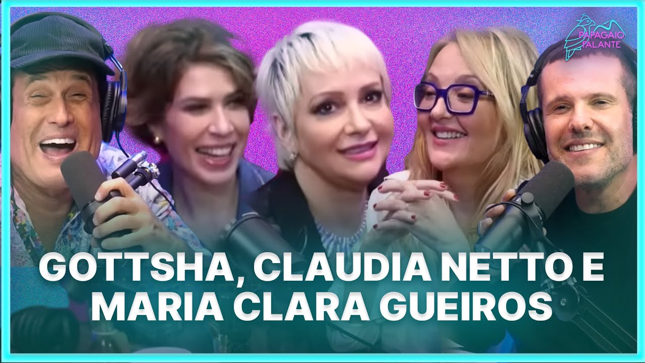 GOTTSHA, CLAUDIA NETTO E MARIA CLARA GUEIROS | Podcast Papagaio Falante
