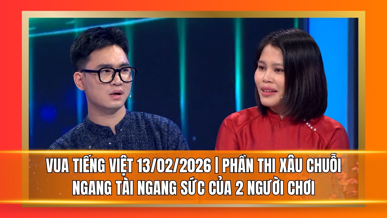 Vua Tiếng Việt mới nhất 13/02/2026 | Phần thi xâu chuỗi ngang tài ngang sức của 2 người chơi