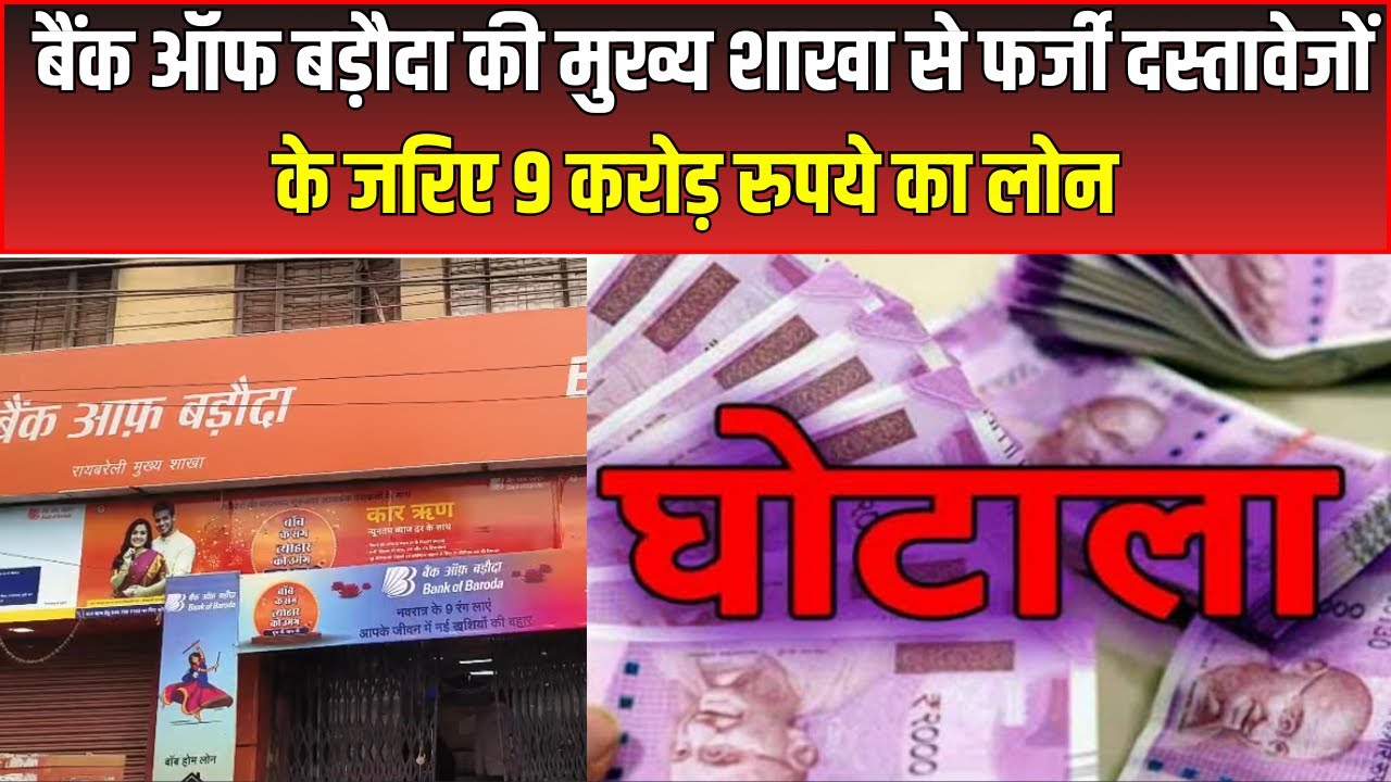 Raebareli News : Bank of Baroda की मुख्य शाखा से फर्जी दस्तावेजों के जरिए 9 करोड़ रुपये का लोन | UP