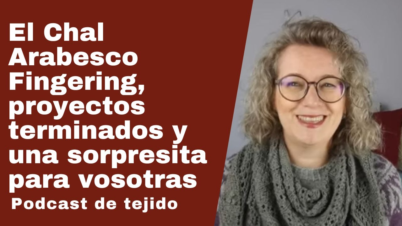 El Chal Arabesco Fingering, proyectos terminados y una sorpresita Episodio 9 de El Podcast de Esther