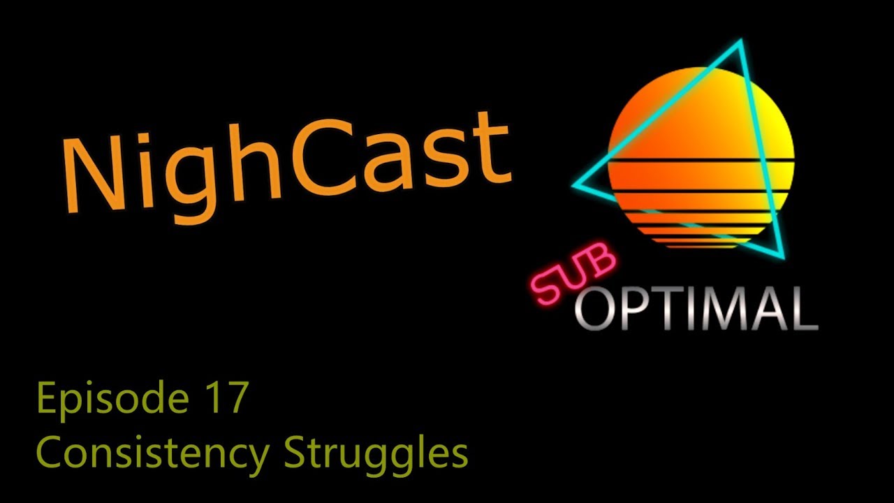 NighCast - Ep 17 - Consistency Struggles