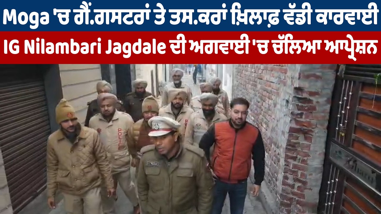 Moga 'ਚ ਗੈਂ.ਗਸਟਰਾਂ ਤੇ ਤਸ.ਕਰਾਂ ਖ਼ਿਲਾਫ਼ ਵੱਡੀ ਕਾਰਵਾਈ, IG Nilambari Jagdale ਦੀ ਅਗਵਾਈ 'ਚ ਚੱਲਿਆ ਆਪ੍ਰੇਸ਼ਨ