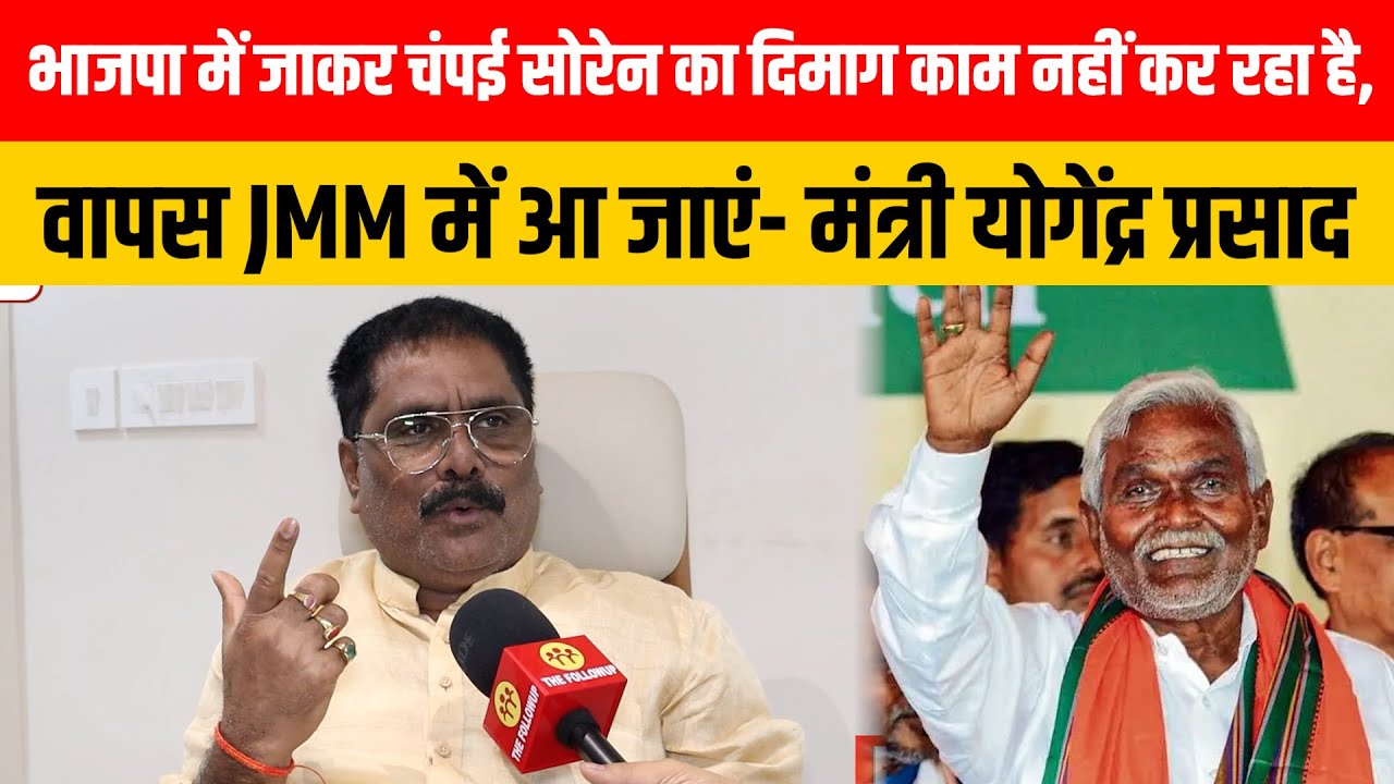 भाजपा में जाकर चंपई सोरेन का दिमाग काम नहीं कर रहा है, वापस JMM में आ जाएं- मंत्री योगेंद्र प्रसाद