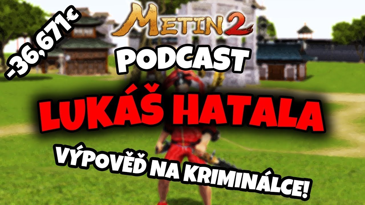 METIN2 PODCAST - LUKÁŠ HATALA - VKLAD DO HRY +- 900 000KČ, PROBLÉMY S KRIMINÁLKOU KVŮLI METIN2...