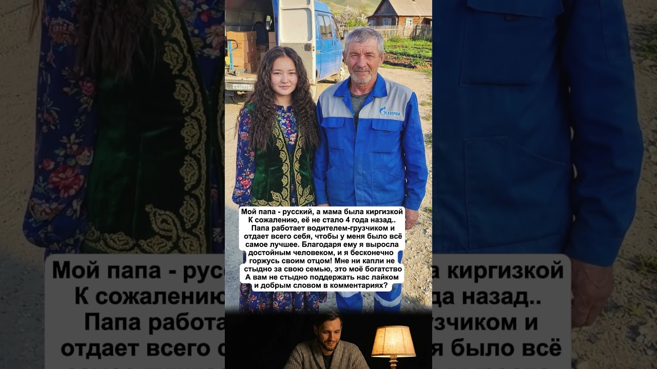 МОЯ МАМА - КИРГИЗКА, ПАПА - РУССКИЙ, НО ЕЁ НЕ СТАЛО 4 ГОДА НАЗАД. ПАПА РАБОТАЕТ ГРУЗЧИКОМ..