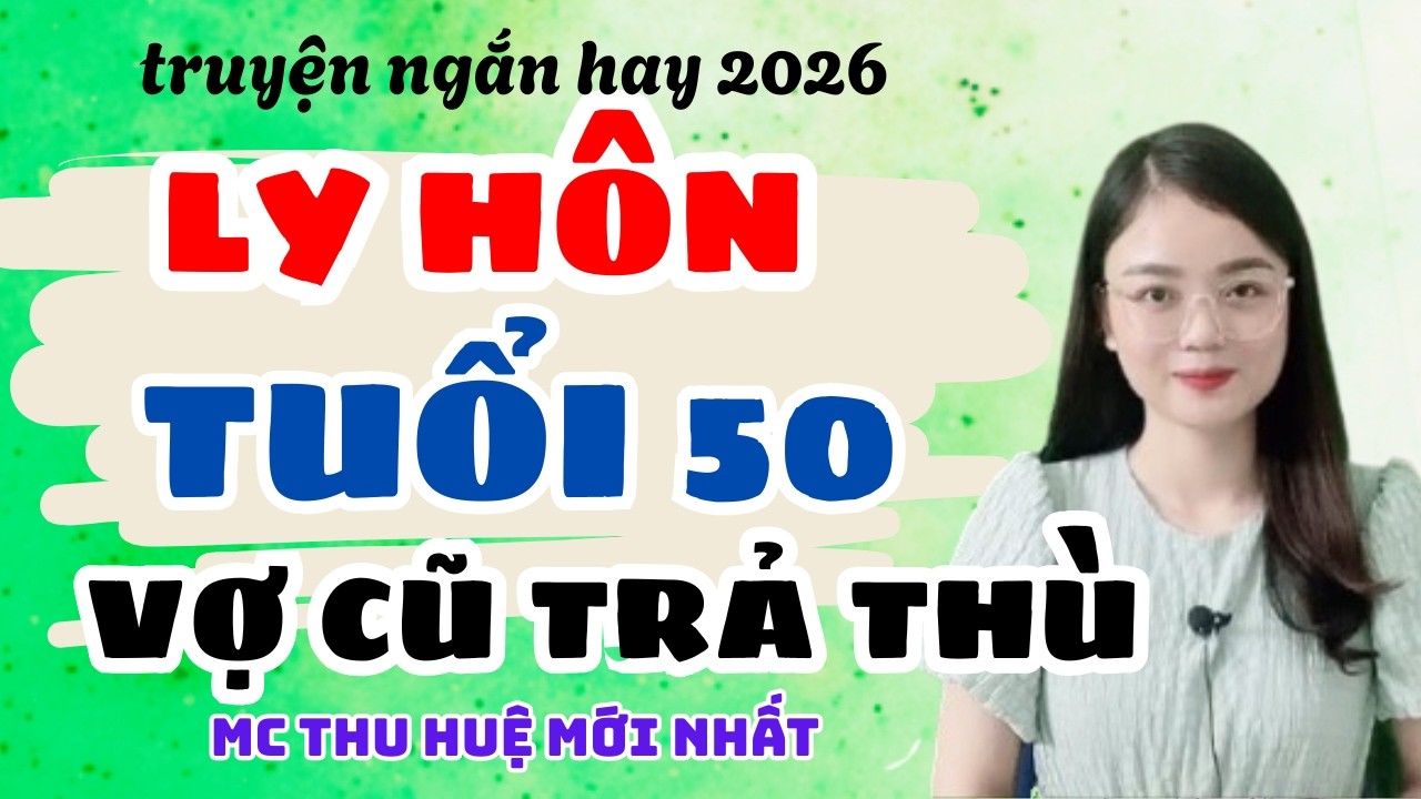 Truyện Ngắn 2026 Ly Hôn Tuổi 50 Vợ Cũ Trả Thù: Chồng Mất Tất Cả | Truyện Thu Huệ Mới Nhất
