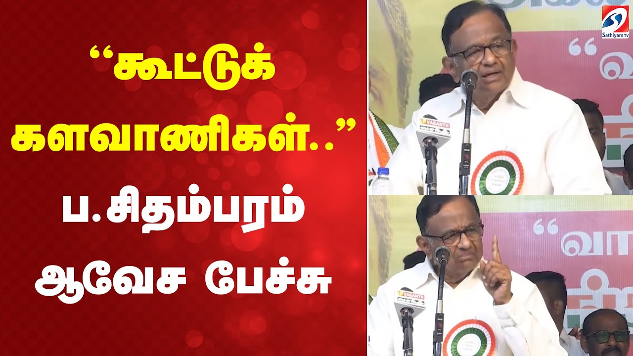 PChidambaram  | Congress  | TamilNadu | ''கூட்டுக் களவாணிகள்..'' - ப.சிதம்பரம் ஆவேச பேச்சு