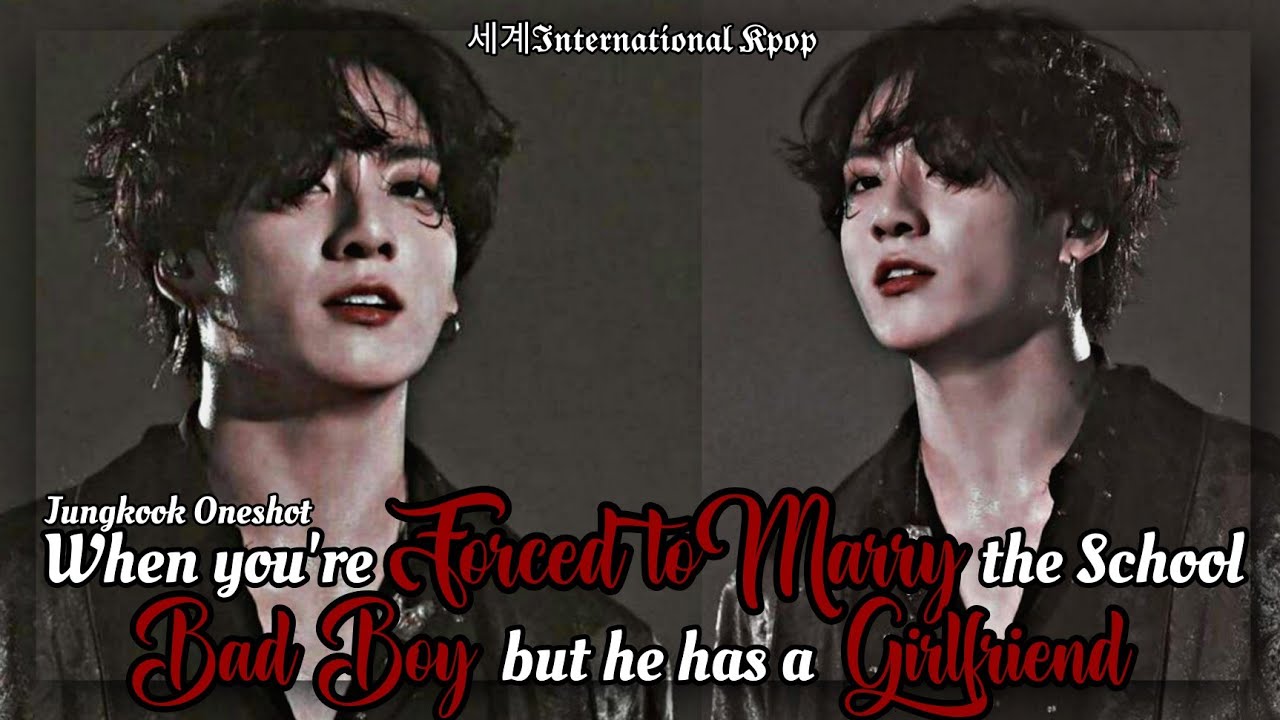 1/2 When you're Forced to Marry the School Bad Boy but he has a Girlfriend | Jungkook ff Oneshot