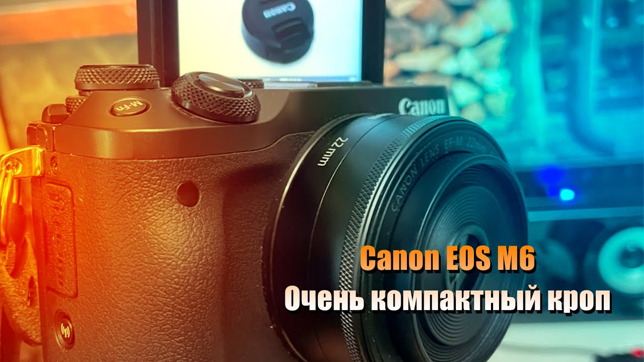 Canon EOS M6 кроп в теле мыльницы!
