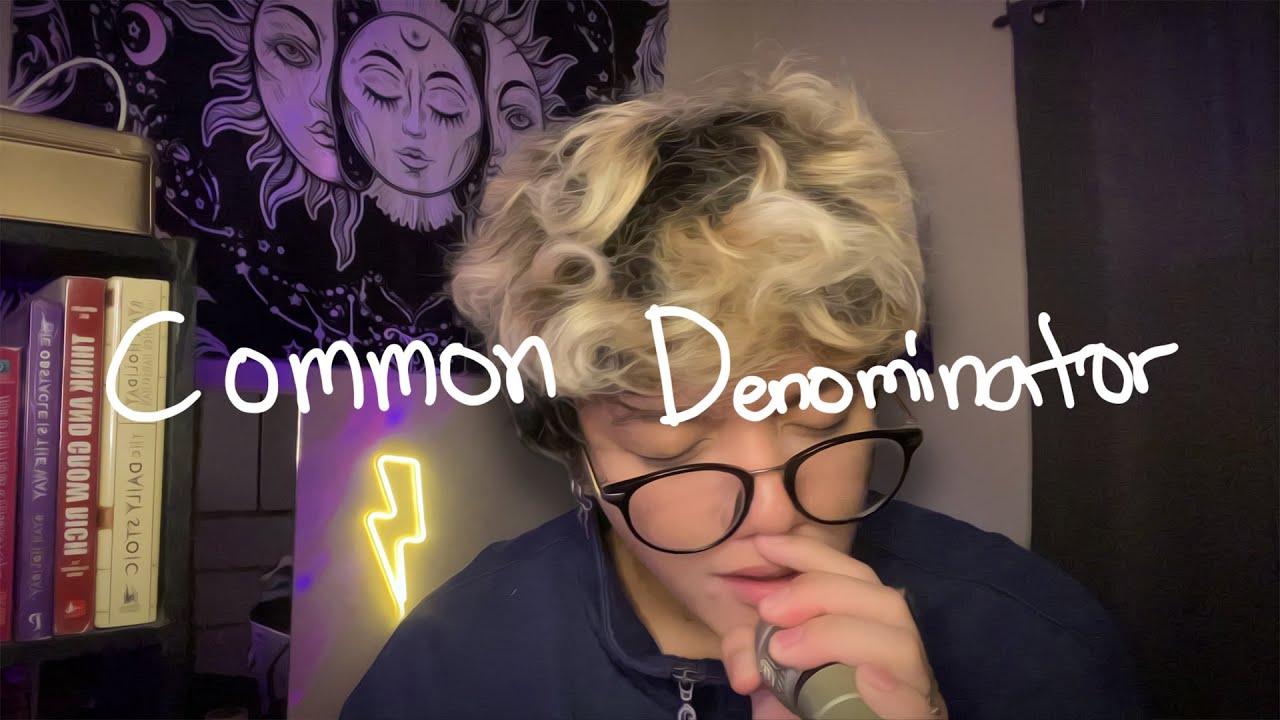 you're the common denominator...