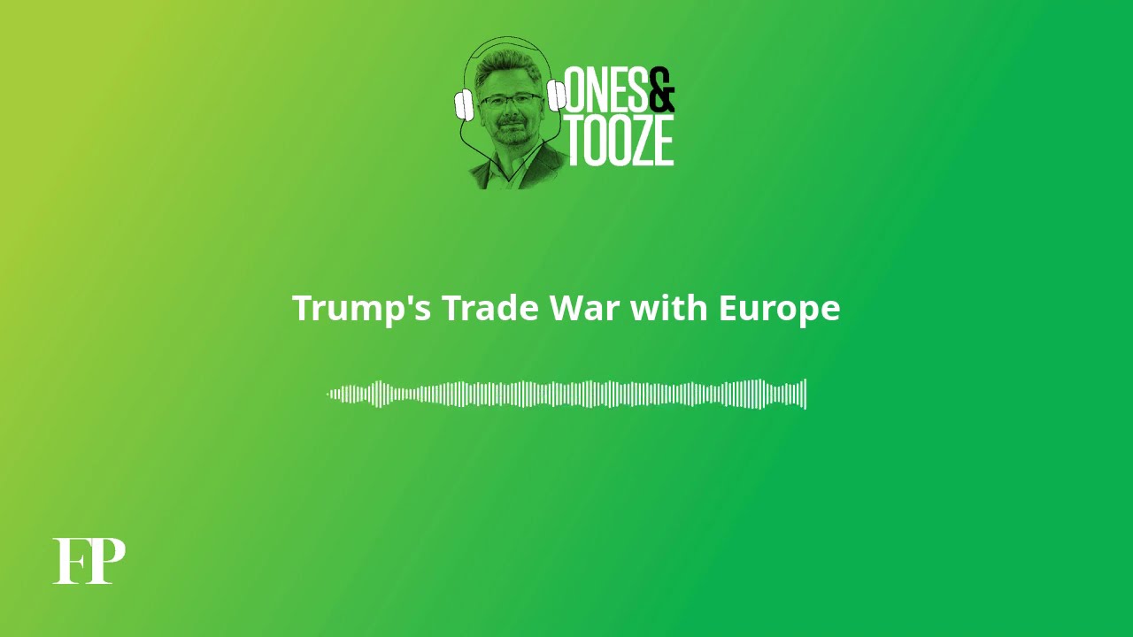 Trump's Trade War with Europe | Ones and Tooze Ep. 193 | An FP Podcast