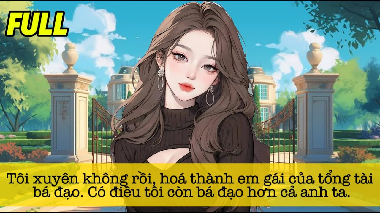 [FULL] TÔI XUYÊN KHÔNG RỒI, HÓA THÀNH EM GÁI CỦA TỔNG TÀI BÁ ĐẠO. CÓ ĐIỀU TÔI CÒN BÁ ĐẠO HƠN