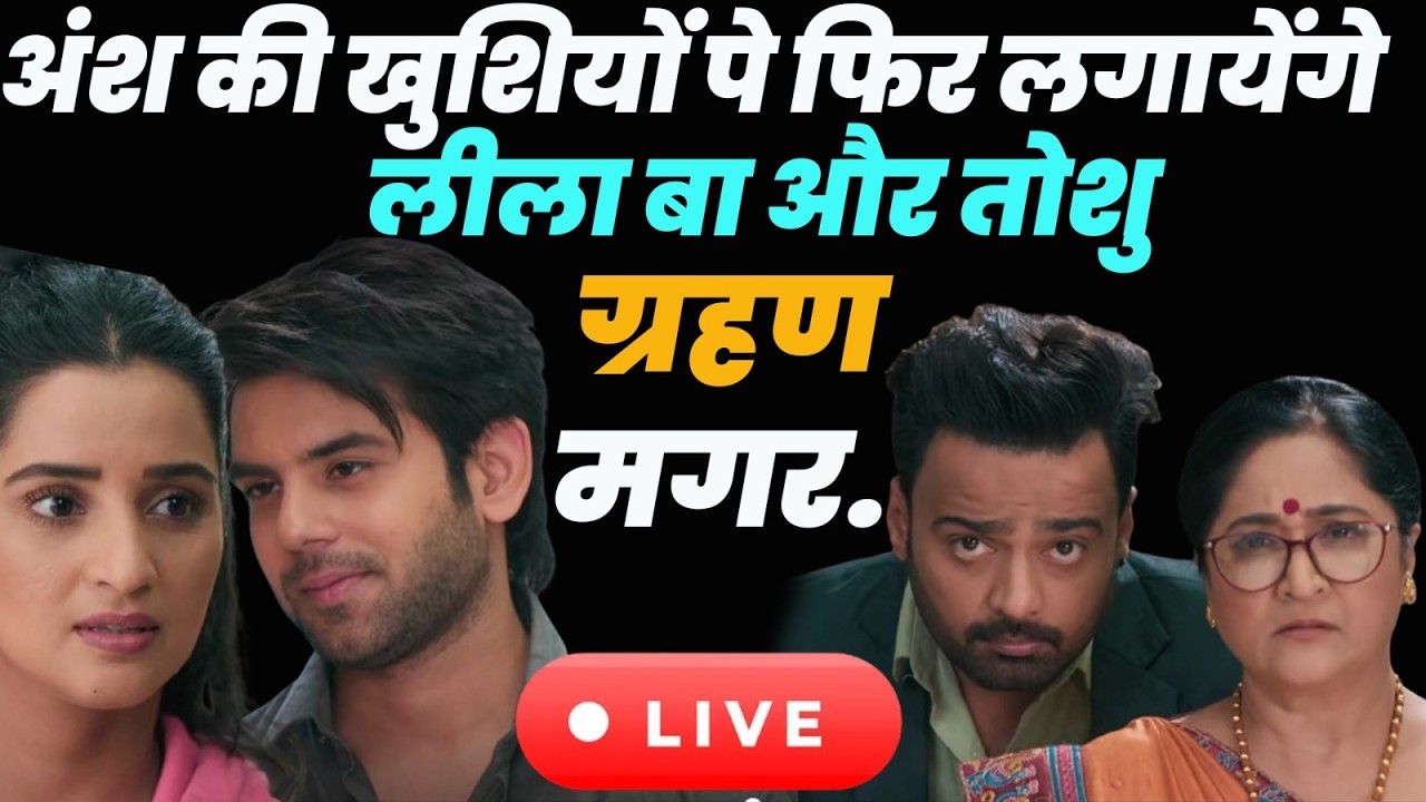 Anupama Live Today Ep : अंश की खुशियों पे फिर लगायेंगे लीला बा और तोशु ग्रहण मगर