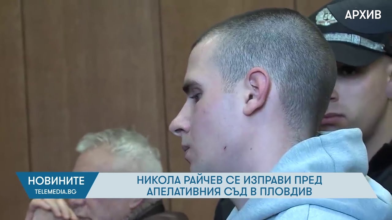 Никола Райчев се изправи пред Апелативния съд в Пловдив