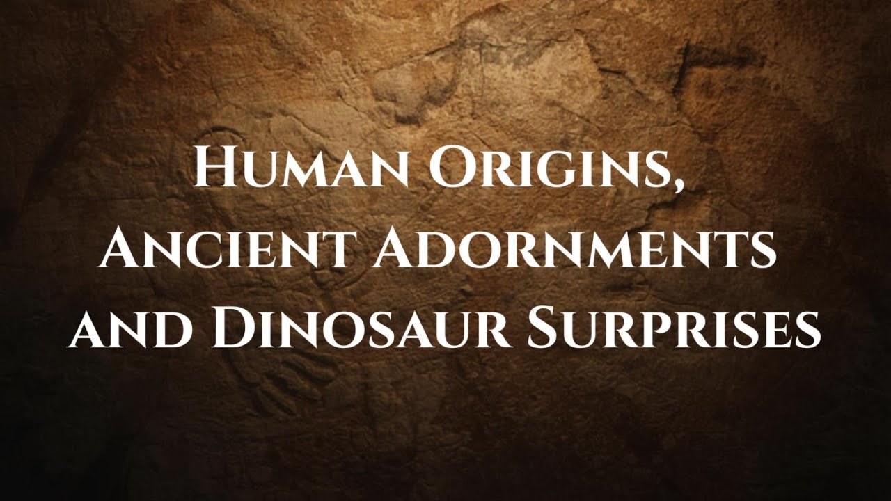 Human Origins, Ancient Adornments, and Dinosaur Surprises