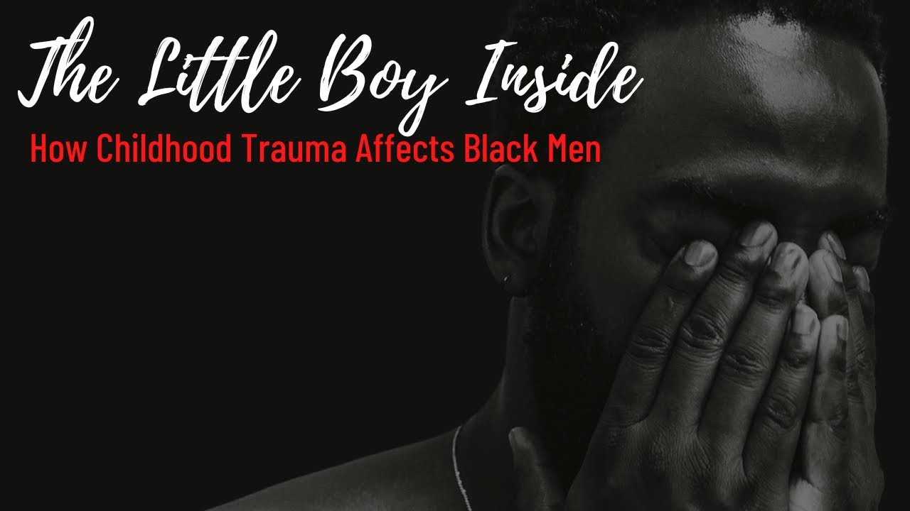 The Little Boy Inside (How Childhood Trauma affects black men).