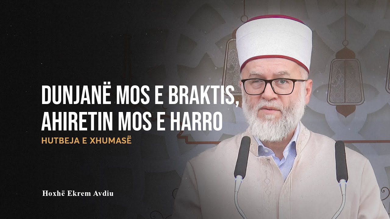 HUTBE | Dunjanë mos e braktis, ahiretin mos e harro - Ekrem Avdiu
