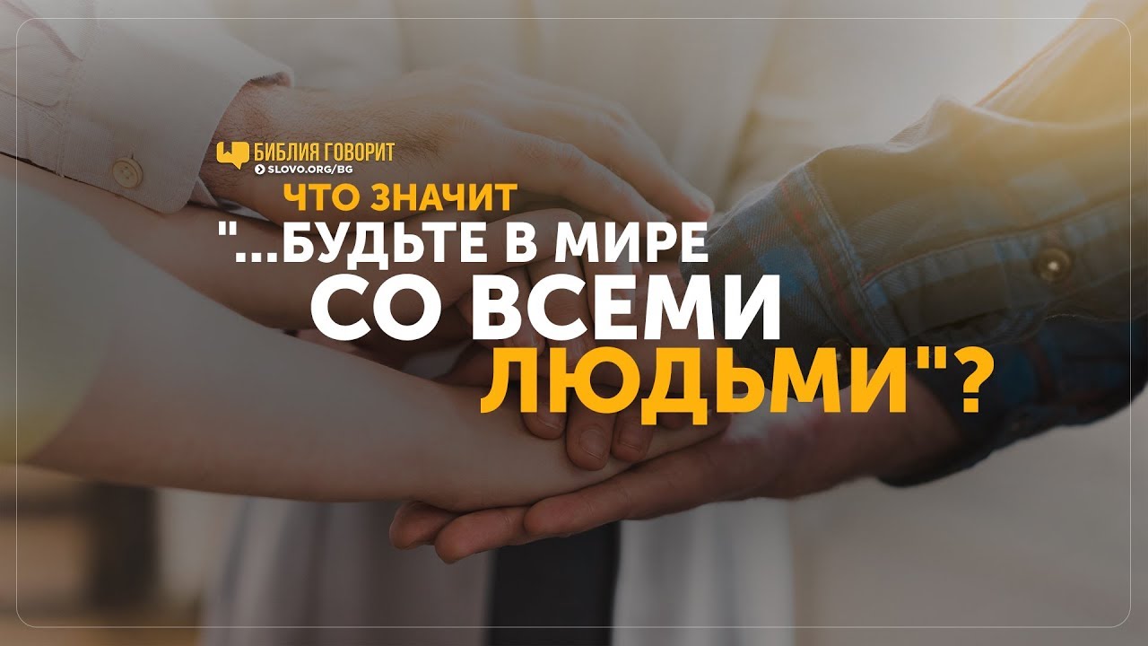Что значит: «будьте в мире со всеми людьми»? | 