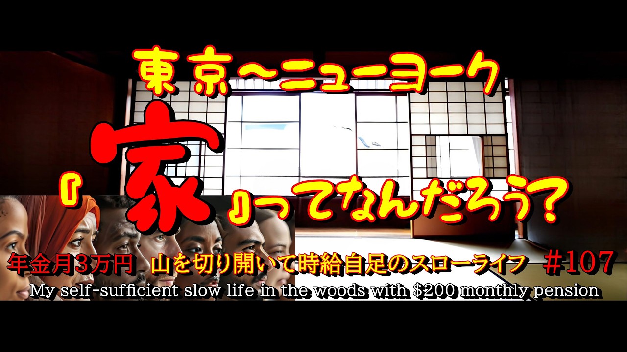 #107 東京　ニューヨーク 『家』ってなんだろう？ 年金月3万円　山を切り開いて時給自足のスローライフ  My self-sufficient slow life in the woods