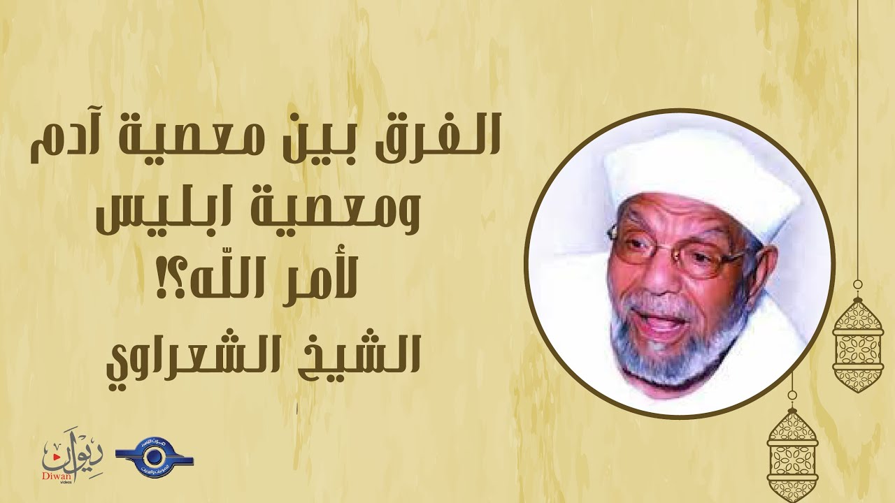 الفرق بين معصية آدم ومعصية ابليس لأمر الله؟! - تفسير الشعراوي
