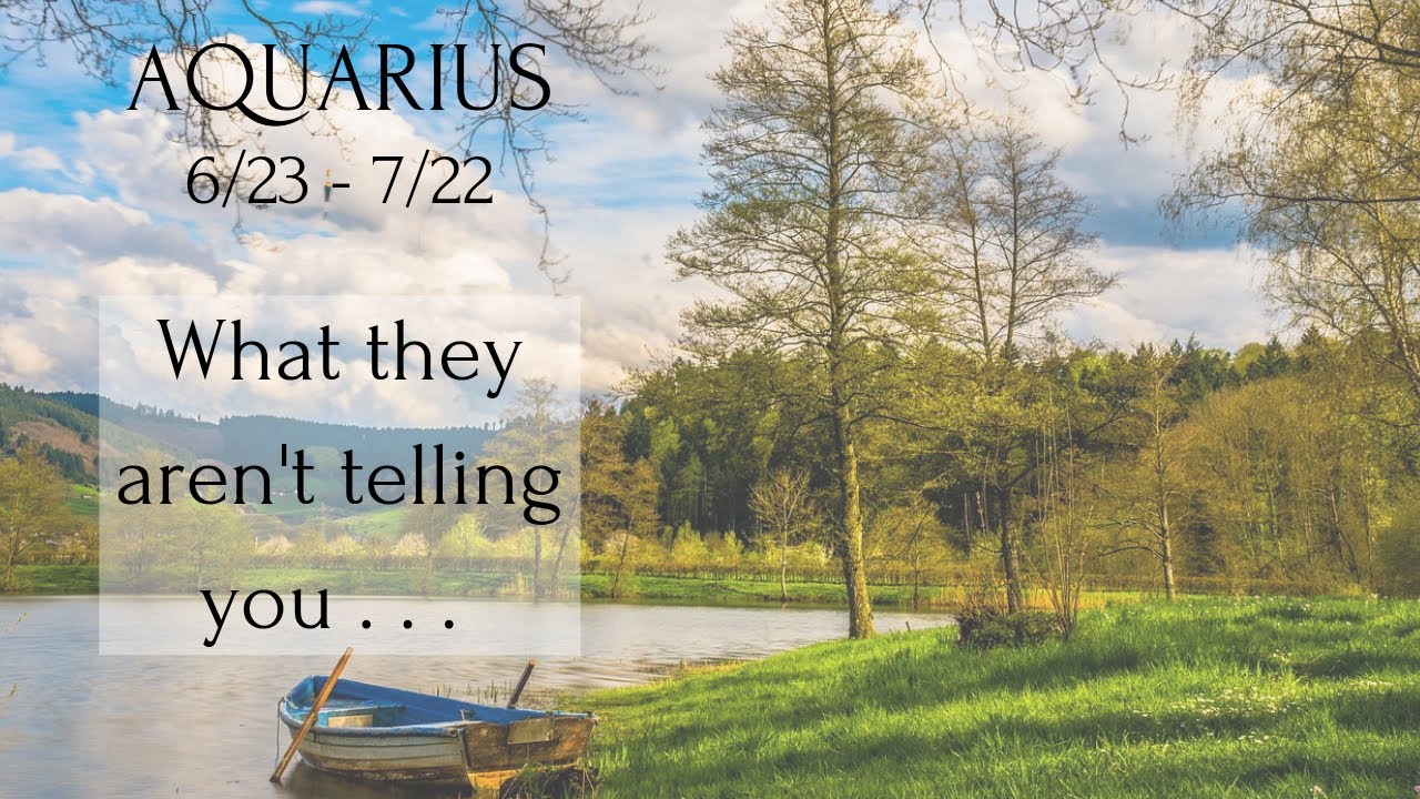 AQUARIUS: What they aren't telling you . . . 6/23 - 7/22
