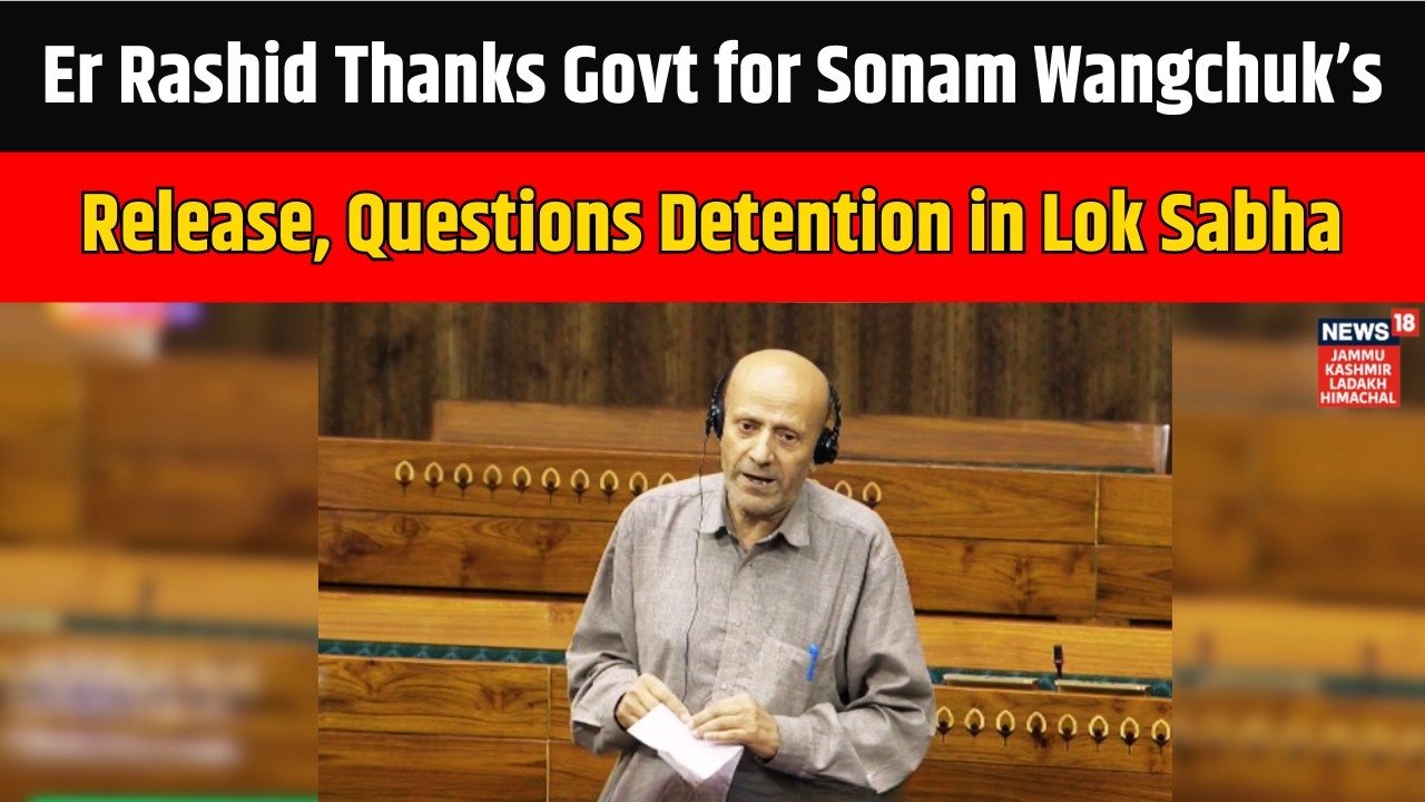Er Rashid Thanks Govt for Sonam Wangchuk’s Release, Questions Detention in Lok Sabha | News18JKLH