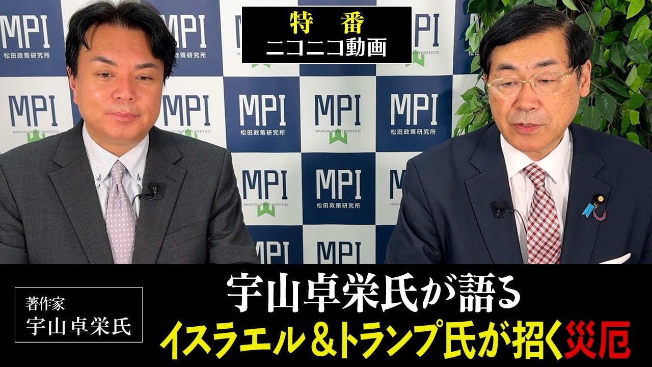 特番「宇山卓栄氏が語る　イスラエル＆トランプ氏が招く災厄」参議院議員、松田政策研究所代表　松田学　&times;　著作家　宇山卓栄氏