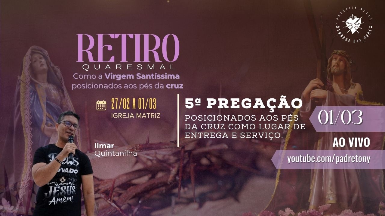 Retiro Quaresmal - 5ª PREGAÇÃO - Posicionados aos pés da Cruz como lugar de entrega e serviço.