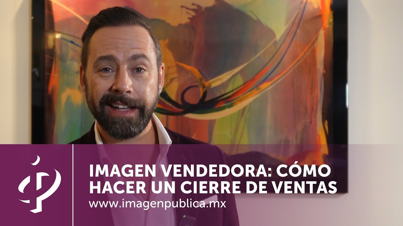 IMAGEN VENDEDORA: Cómo hacer un cierre de ventas - Alvaro Gordoa - Colegio de Imagen Pública